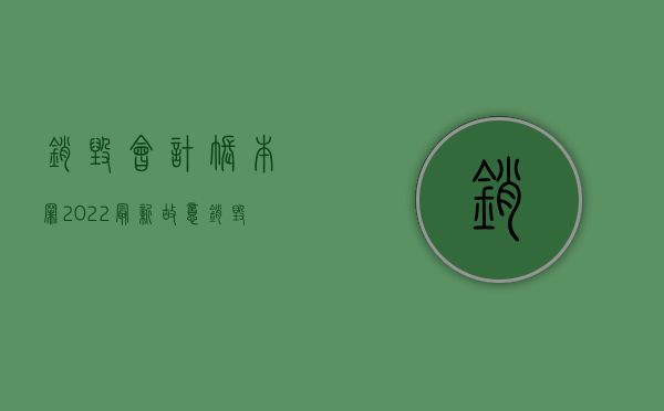 销毁会计账本罪（2022最新故意销毁会计账簿罪量刑标准是怎么样的）