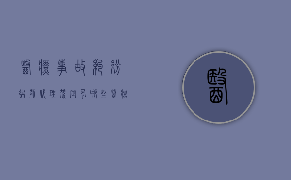 医疗事故纠纷律师代理规定有哪些？（医疗事故律师收费标准是多少）