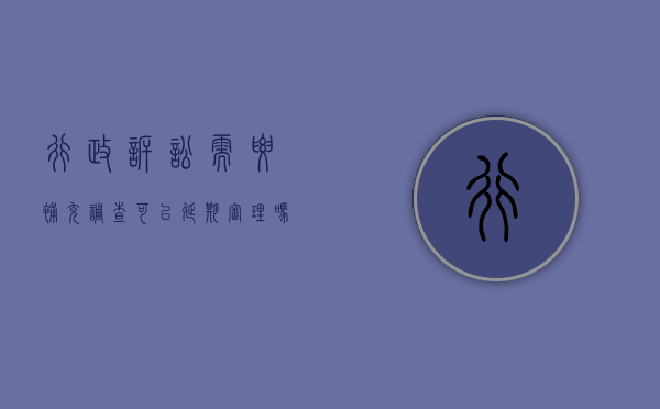 行政诉讼需要补充调查可以延期审理吗（行政诉讼可以申请调查令吗）