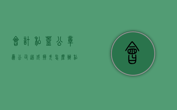 会计私盖公章为公司造成损失怎么办（私自扣留公司公章）