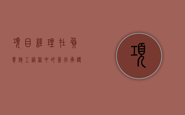 项目经理在负责施工过程中的签字、承诺是否有效（项目经理履约承诺书）