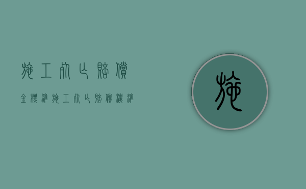 施工死亡赔偿金标准（施工死亡赔偿标准2020）