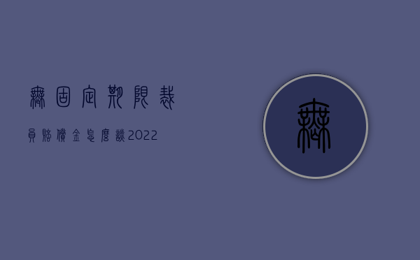 无固定期限裁员赔偿金怎么谈（2022无固定期限劳动合同员工被裁员的补偿标准是什么）