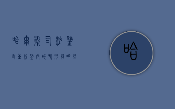 哈尔滨司法鉴定重新鉴定的情形有哪些？（黑龙江省哈尔滨市司法鉴定中心推荐）