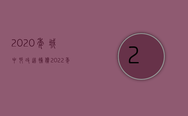 2020年城中村改造补偿（2022年城中村改造征收补偿低,无证房、违建房零补偿）