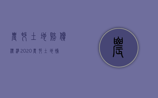 农村土地赔偿标准2020（农村土地补偿法律依据）