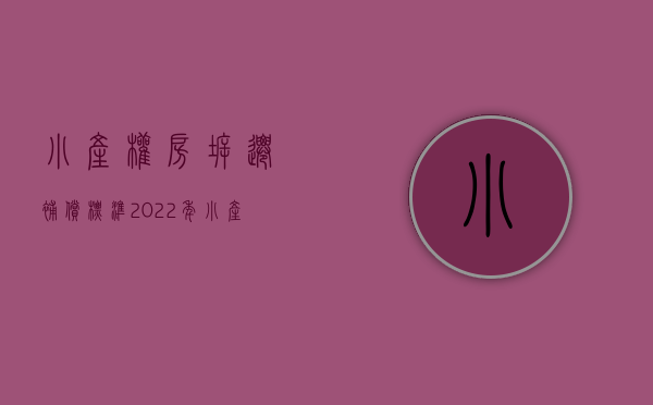 小产权房拆迁补偿标准2022年（小产权房拆迁赔偿标准是怎样的？）