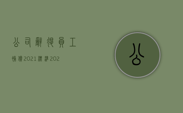 公司辞退员工补偿2021标准（2022员工能否向单位主张赔偿金）