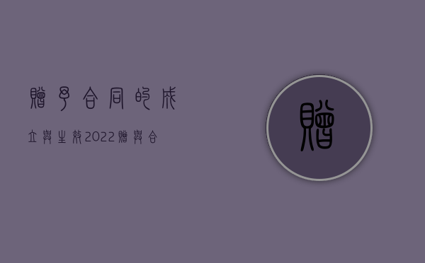 赠予合同的成立与生效（2022赠与合同成立后生效的条件是什么）