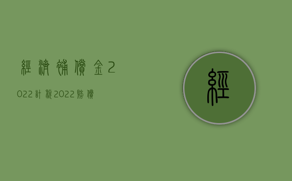 经济补偿金2022计税（2022赔偿金和经济补偿金有何区别）