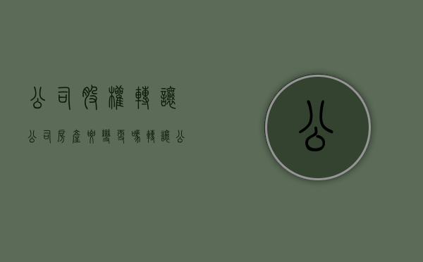 公司股权转让公司房产要变更吗（转让公司股权的房产）