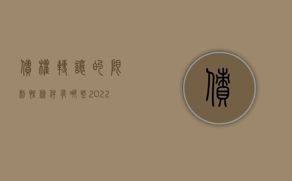 债权转让的限制性条件有哪些（2022有条件限制债权转让委托书怎么写）