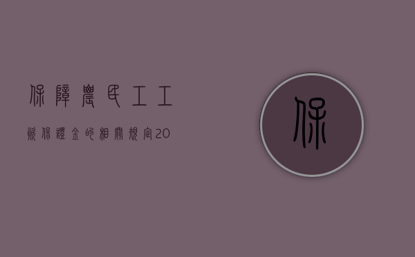 保障农民工工资保证金的相关规定（2022农民工工资保证金的收取程序是怎样的）