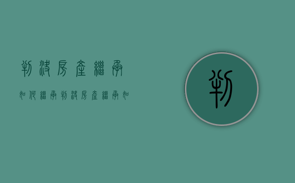 判决房产继承如何继承（判决房产继承如何继承法律规定）