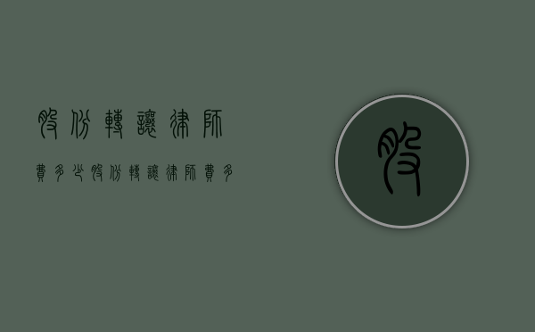 股份转让律师费多少（股份转让 律师费多少钱）