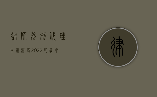 律师强制代理申诉制度（2022民事申诉律师代理权限是如何规定的）