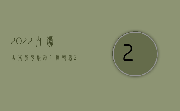 2022内蒙古高考分数线什么时候（2022内幕交易罪既遂的最新量刑标准是什么）