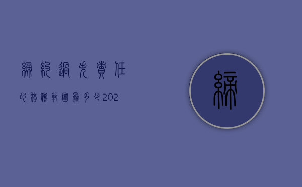 缔约过失责任的赔偿范围为多少（2022哪些损失需负缔约过失责任的责任人赔偿）