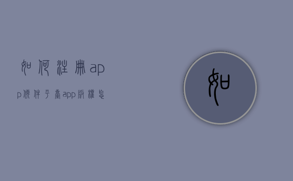 如何注册app软件平台（app版权怎么转让）