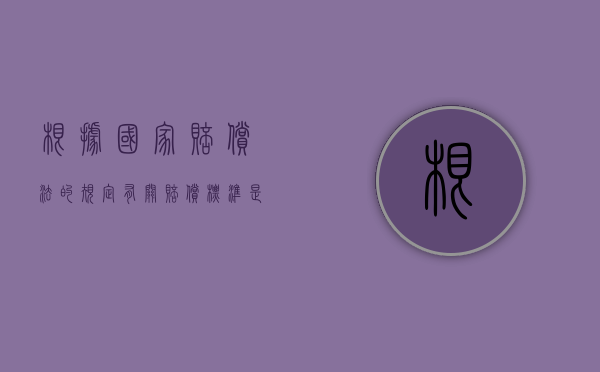 根据国家赔偿法的规定有关赔偿标准是多少？（根据国家赔偿法的规定,国家赔偿的主要方式是）