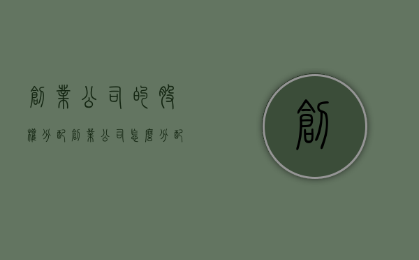 创业公司的股权分配（创业公司怎么分配股权）