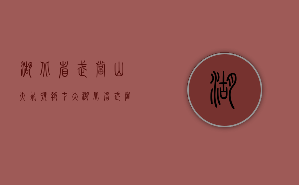 湖北省武当山天气预报七天（湖北省武当山天气预报一周7天查询）