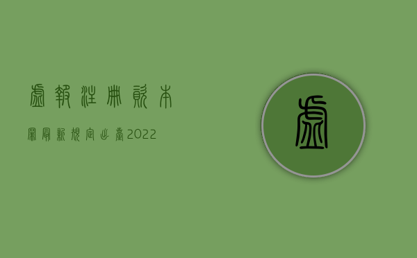 虚报注册资本罪最新规定出台（2022虚报注册资本罪的数额巨大的标准是多少）