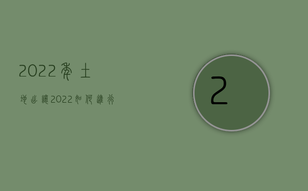 2022年土地出让（2022如何进行国有土地出让,国有土地转让的程序是怎样的）