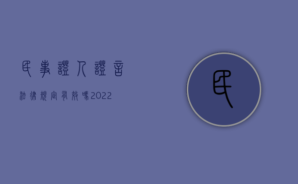 民事证人证言法律规定有效吗（2022民事诉讼中的证人证言效力是怎样规定的）