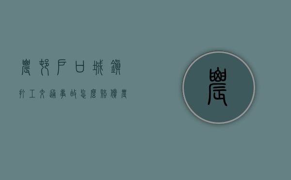 农村户口城镇打工交通事故怎么赔偿？（农村户口在城镇打工受伤）