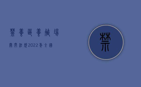 禁养区养殖场关闭法规（2022年全国禁养区拆迁关停最新补偿标准是怎样的）