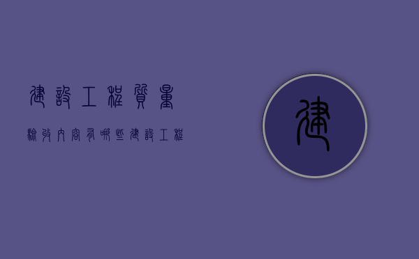 建设工程质量验收内容有哪些？（建设工程项目施工质量验收是什么质量为重点检查内容）