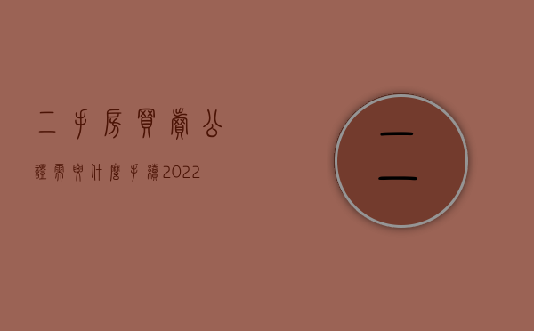 二手房买卖公证需要什么手续2022