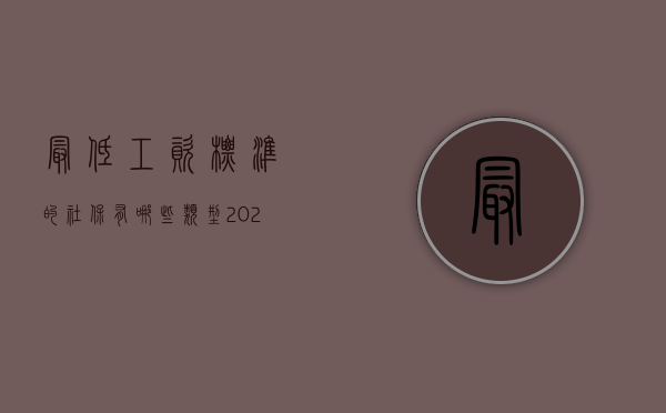 最低工资标准的社保有哪些类型（2022最低工资标准包含社会保险和公积金吗）