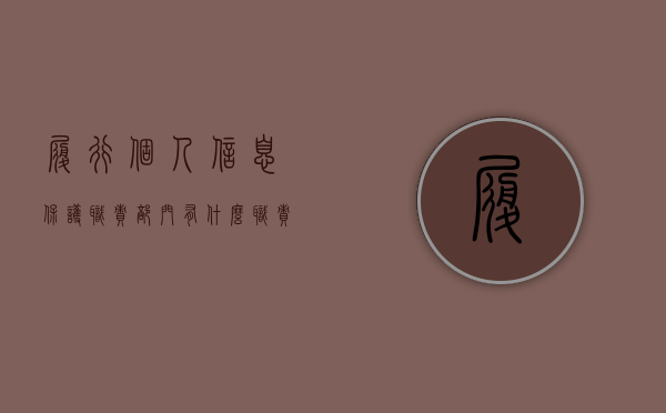 履行个人信息保护职责部门有什么职责（个人信息保护负责人 报送电话怎么填）