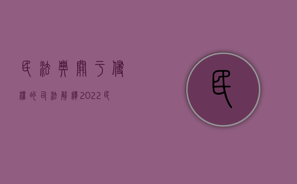 民法典关于侵权的司法解释（2022民事诉讼法司法解释侵权行为地有什么规定）