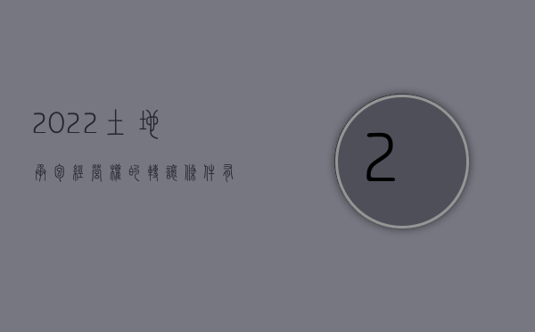 2022土地承包经营权的转让条件有哪些规定（2022土地承包经营权的转让条件有哪些）