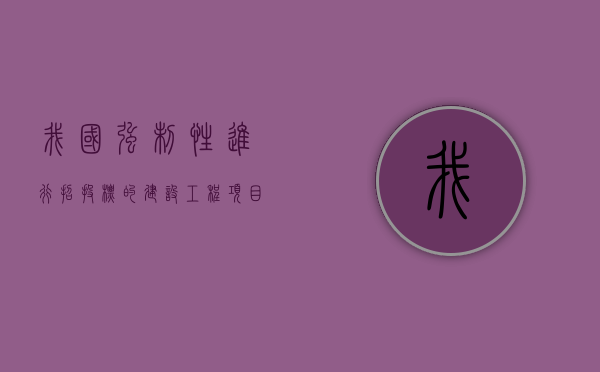 我国强制性进行招投标的建设工程项目有哪些（我国哪些项目属于强制招标范围？）