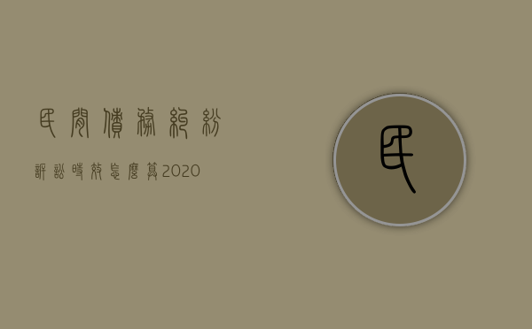 民间债务纠纷诉讼时效怎么算（2020民间债务纠纷起诉流程）