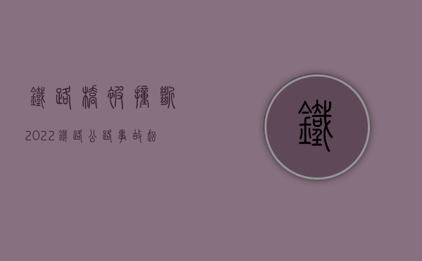 铁路桥被撞断（2022铁路、公路事故起诉赔偿案件怎样管辖）