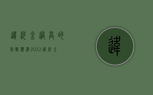 违约金过高的判断标准（2022违约金过高的认定标准是如何的）