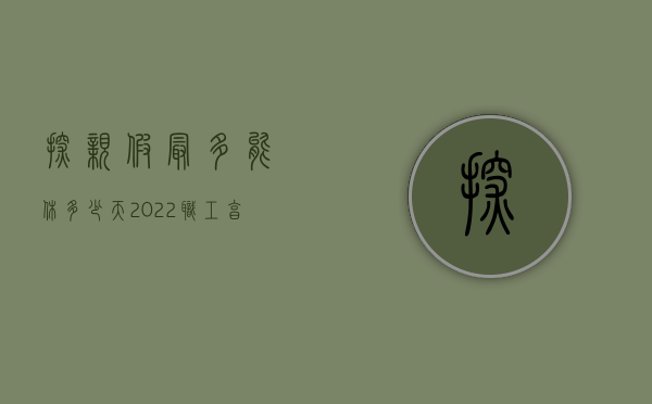 探亲假最多能休多少天（2022职工享受探亲假有何条件,职工探亲假能休多长时间）