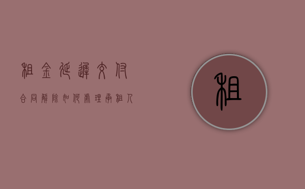 租金延迟交付 合同解除（如何处理承租人延迟支付租金并提出终止合同？）