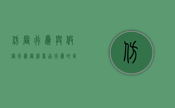 仿冒行为与假冒行为、冒牌商品行为的区别有哪些（仿冒产品图片高清）