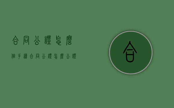 合同公证怎么个手续（合同公证怎么公证）