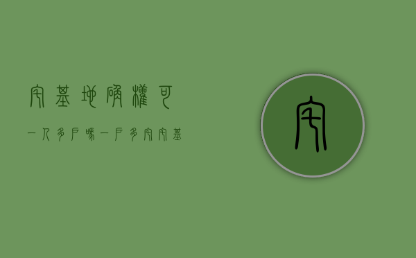 宅基地确权可一人多户吗（一户多宅、宅基地面积超占等确权问题新规怎么说？）