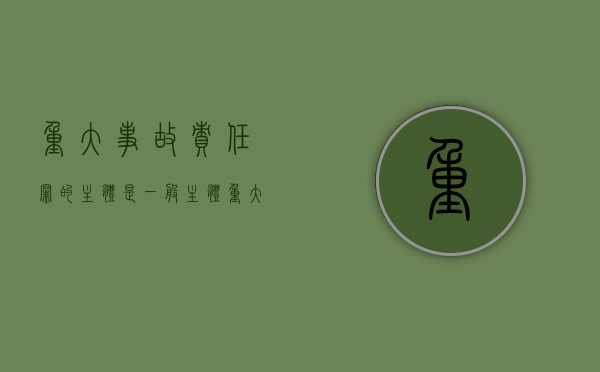 重大事故责任罪的主体是一般主体（重大责任事故罪与自然事故的界限）