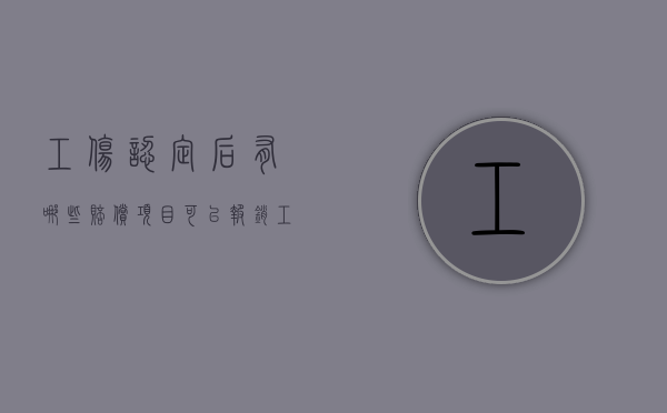 工伤认定后有哪些赔偿项目可以报销（工伤认定后有哪些赔偿项目可以申请）