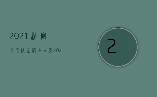 2021法定男的陪产假多少天（2022男方陪护产假规定是什么）