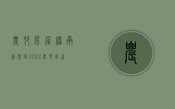 农村房屋继承新规定（2022农村房产继承条件有什么）